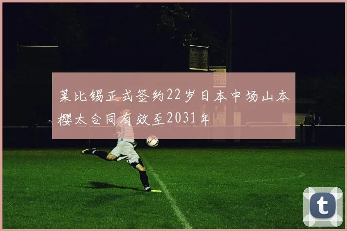 莱比锡正式签约22岁日本中场山本樱太合同有效至2031年