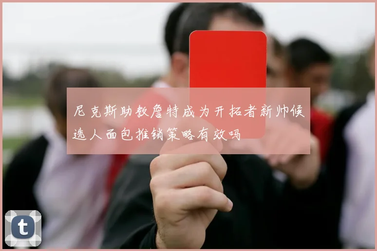 尼克斯助教詹特成为开拓者新帅候选人面包推销策略有效吗