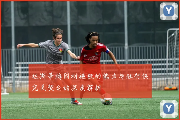 达斯蒂梅因材施教的能力与独行侠完美契合的深度解析