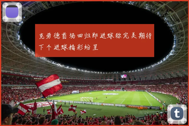 克劳德首场回归即进球称完美期待下个进球精彩纷呈